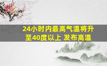 24小时内最高气温将升至40度以上 发布高温